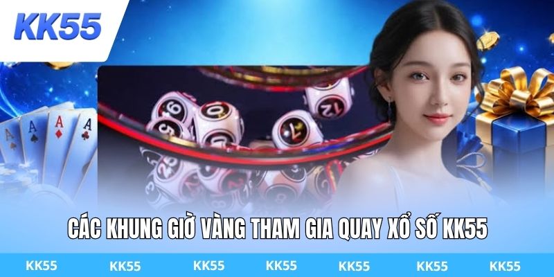 Các khung giờ vàng tham gia quay xổ số KK55