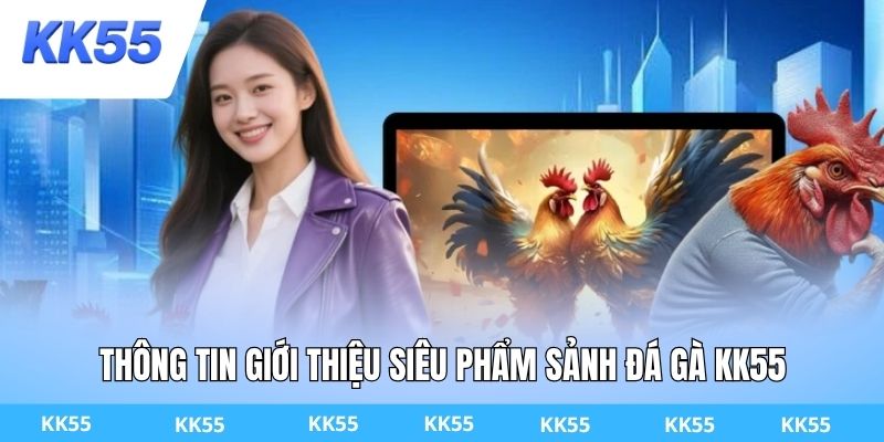 Thông tin giới thiệu siêu phẩm sảnh đá gà KK55