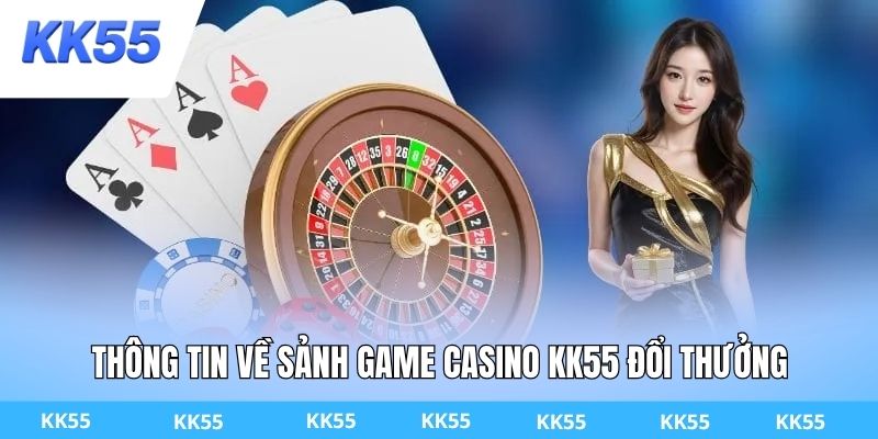 Thông tin về sảnh game Casino KK55 đổi thưởng